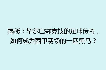 揭秘：毕尔巴鄂竞技的足球传奇，如何成为西甲赛场的一匹黑马？