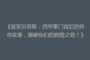 《皇家贝蒂斯：西甲豪门背后的传奇故事，揭秘他们的辉煌之路！》