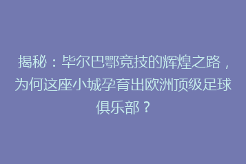 揭秘：毕尔巴鄂竞技的辉煌之路，为何这座小城孕育出欧洲顶级足球俱乐部？