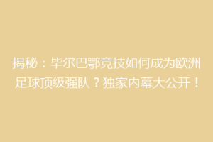 揭秘：毕尔巴鄂竞技如何成为欧洲足球顶级强队？独家内幕大公开！
