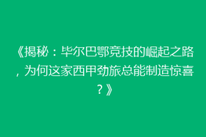 《揭秘：毕尔巴鄂竞技的崛起之路，为何这家西甲劲旅总能制造惊喜？》