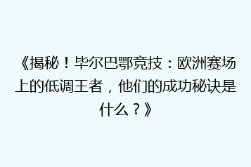 《揭秘!毕尔巴鄂竞技:欧洲赛场上的低调王者,他们的成功秘诀是什么?》