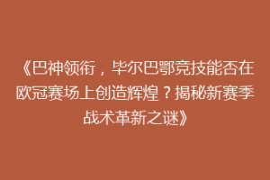 《巴神领衔，毕尔巴鄂竞技能否在欧冠赛场上创造辉煌？揭秘新赛季战术革新之谜》