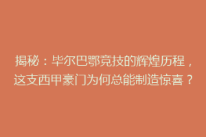 揭秘：毕尔巴鄂竞技的辉煌历程，这支西甲豪门为何总能制造惊喜？