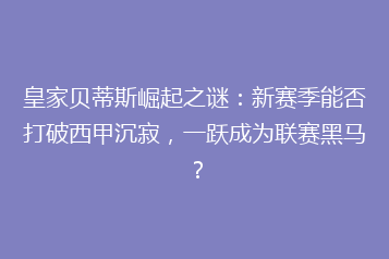 皇家贝蒂斯崛起之谜:新赛季能否打破西甲沉寂,一跃成为联赛黑马?