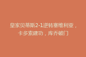 皇家贝蒂斯2-1逆转塞维利亚，卡多索建功，库乔破门