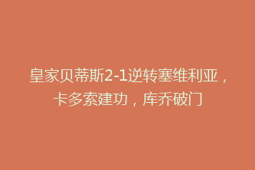 皇家贝蒂斯2-1逆转塞维利亚,卡多索建功,库乔破门