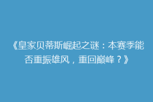 《皇家贝蒂斯崛起之谜：本赛季能否重振雄风，重回巅峰？》