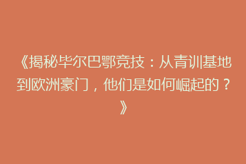 《揭秘毕尔巴鄂竞技:从青训基地到欧洲豪门,他们是如何崛起的?》