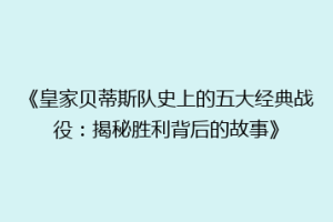 《皇家贝蒂斯队史上的五大经典战役：揭秘胜利背后的故事》