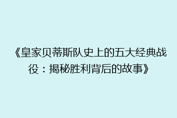 《皇家贝蒂斯队史上的五大经典战役:揭秘胜利背后的故事》