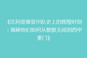《比利亚雷亚尔队史上的辉煌时刻：揭秘他们如何从默默无闻到西甲豪门》