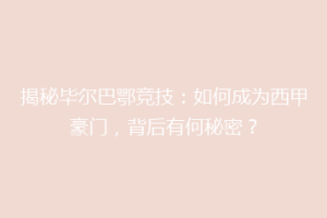 揭秘毕尔巴鄂竞技：如何成为西甲豪门，背后有何秘密？
