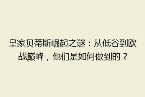 皇家贝蒂斯崛起之谜：从低谷到欧战巅峰，他们是如何做到的？