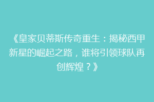 《皇家贝蒂斯传奇重生：揭秘西甲新星的崛起之路，谁将引领球队再创辉煌？》