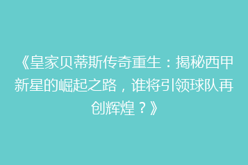 《皇家贝蒂斯传奇重生:揭秘西甲新星的崛起之路,谁将引领球队再创辉煌?》