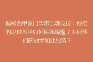 揭秘西甲豪门毕尔巴鄂竞技：他们的足球哲学如何铸就辉煌？为何他们的战术如此独特？