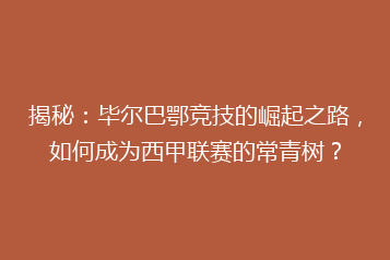 揭秘：毕尔巴鄂竞技的崛起之路，如何成为西甲联赛的常青树？