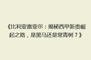《比利亚雷亚尔：揭秘西甲新贵崛起之路，是黑马还是常青树？》