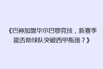 《巴神加盟毕尔巴鄂竞技,新赛季能否助球队突破西甲瓶颈?》