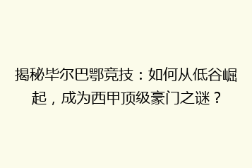 揭秘毕尔巴鄂竞技:如何从低谷崛起,成为西甲顶级豪门之谜?