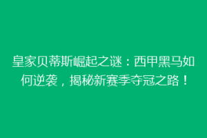 皇家贝蒂斯崛起之谜：西甲黑马如何逆袭，揭秘新赛季夺冠之路！