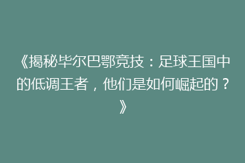 《揭秘毕尔巴鄂竞技：足球王国中的低调王者，他们是如何崛起的？》