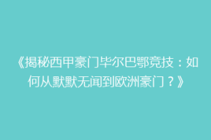 《揭秘西甲豪门毕尔巴鄂竞技：如何从默默无闻到欧洲豪门？》