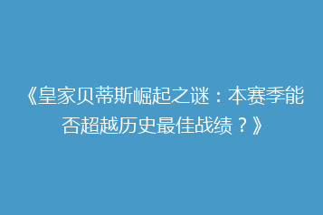 《皇家贝蒂斯崛起之谜:本赛季能否超越历史最佳战绩?》