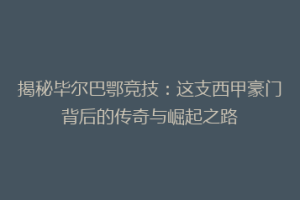 揭秘毕尔巴鄂竞技：这支西甲豪门背后的传奇与崛起之路