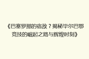 《巴塞罗那的宿敌？揭秘毕尔巴鄂竞技的崛起之路与辉煌时刻》