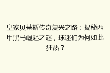 皇家贝蒂斯传奇复兴之路：揭秘西甲黑马崛起之谜，球迷们为何如此狂热？