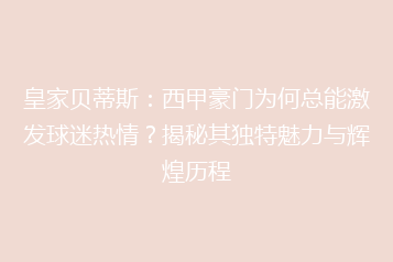皇家贝蒂斯：西甲豪门为何总能激发球迷热情？揭秘其独特魅力与辉煌历程