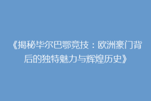 《揭秘毕尔巴鄂竞技：欧洲豪门背后的独特魅力与辉煌历史》