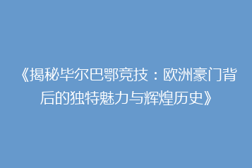 《揭秘毕尔巴鄂竞技:欧洲豪门背后的独特魅力与辉煌历史》