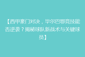 【西甲豪门对决，毕尔巴鄂竞技能否逆袭？揭秘球队新战术与关键球员】