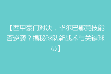 【西甲豪门对决，毕尔巴鄂竞技能否逆袭？揭秘球队新战术与关键球员】