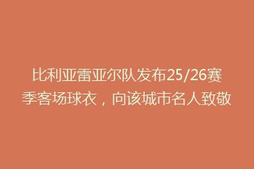 比利亚雷亚尔队发布25/26赛季客场球衣,向该城市名人致敬