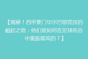 【揭秘！西甲豪门毕尔巴鄂竞技的崛起之路：他们是如何在足球低谷中重振雄风的？】