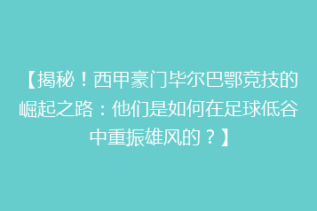【揭秘!西甲豪门毕尔巴鄂竞技的崛起之路:他们是如何在足球低谷中重振雄风的?】