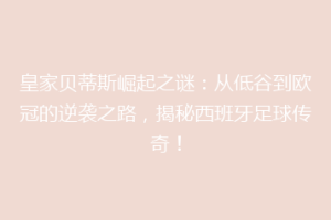 皇家贝蒂斯崛起之谜：从低谷到欧冠的逆袭之路，揭秘西班牙足球传奇！