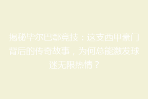 揭秘毕尔巴鄂竞技:这支西甲豪门背后的传奇故事,为何总能激发球迷无限热情?