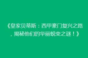 《皇家贝蒂斯：西甲豪门复兴之路，揭秘他们的华丽蜕变之谜！》