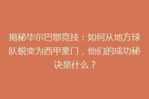 揭秘毕尔巴鄂竞技：如何从地方球队蜕变为西甲豪门，他们的成功秘诀是什么？