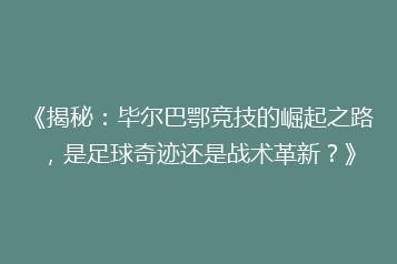 《揭秘:毕尔巴鄂竞技的崛起之路,是足球奇迹还是战术革新?》