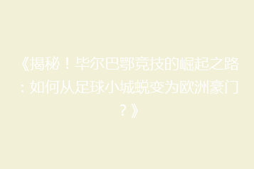 《揭秘!毕尔巴鄂竞技的崛起之路:如何从足球小城蜕变为欧洲豪门?》