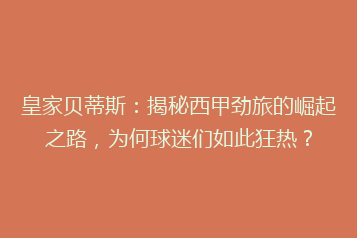 皇家贝蒂斯:揭秘西甲劲旅的崛起之路,为何球迷们如此狂热?