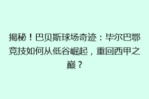 揭秘！巴贝斯球场奇迹：毕尔巴鄂竞技如何从低谷崛起，重回西甲之巅？