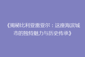 《揭秘比利亚雷亚尔：这座海滨城市的独特魅力与历史传承》