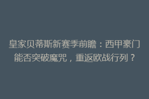 皇家贝蒂斯新赛季前瞻：西甲豪门能否突破魔咒，重返欧战行列？